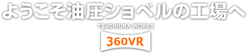 ようこそ油圧ショベルの工場へ　TSUCHIURA WORKS　360VR